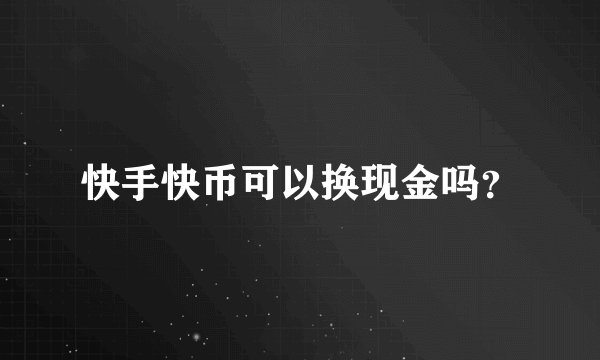 快手快币可以换现金吗？