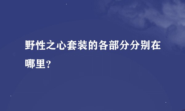 野性之心套装的各部分分别在哪里？