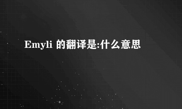 Emyli 的翻译是:什么意思