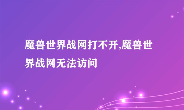 魔兽世界战网打不开,魔兽世界战网无法访问