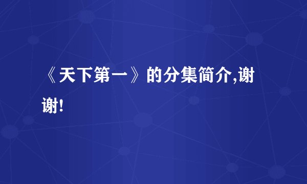 《天下第一》的分集简介,谢谢!