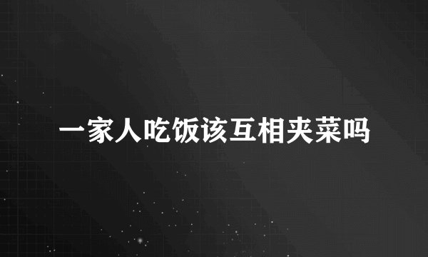 一家人吃饭该互相夹菜吗