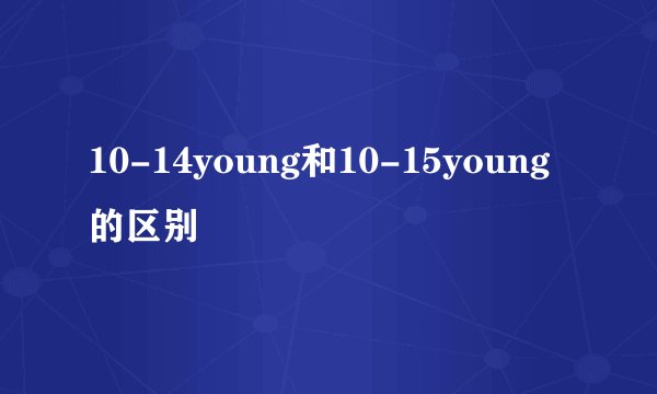 10-14young和10-15young的区别