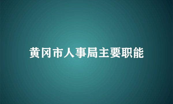 黄冈市人事局主要职能
