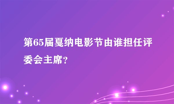第65届戛纳电影节由谁担任评委会主席？