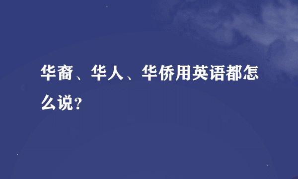 华裔、华人、华侨用英语都怎么说？