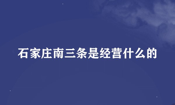 石家庄南三条是经营什么的