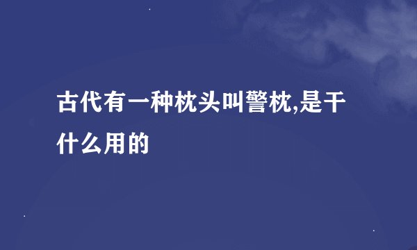 古代有一种枕头叫警枕,是干什么用的