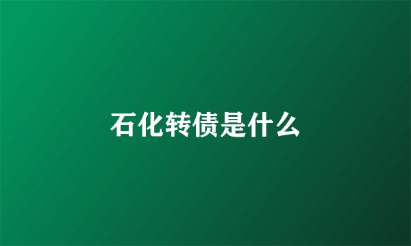 石化转债是什么