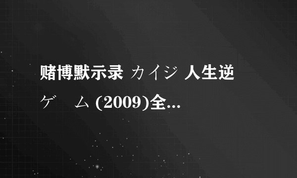 赌博默示录 カイジ 人生逆転ゲーム (2009)全集未删减高清版免费下载
