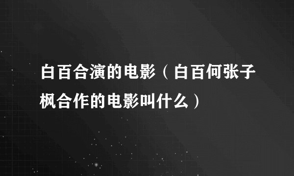 白百合演的电影（白百何张子枫合作的电影叫什么）
