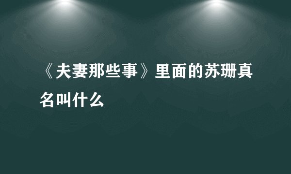 《夫妻那些事》里面的苏珊真名叫什么