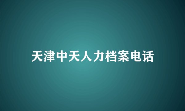 天津中天人力档案电话