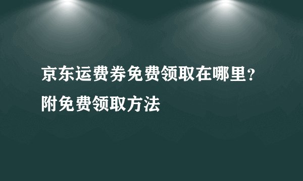 京东运费券免费领取在哪里？附免费领取方法
