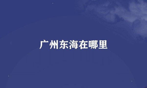 广州东海在哪里