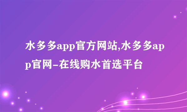 水多多app官方网站,水多多app官网-在线购水首选平台