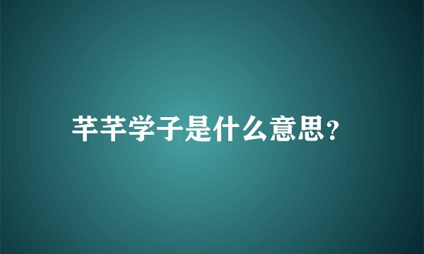 芊芊学子是什么意思？