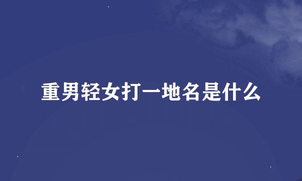 重男轻女打一地名是什么