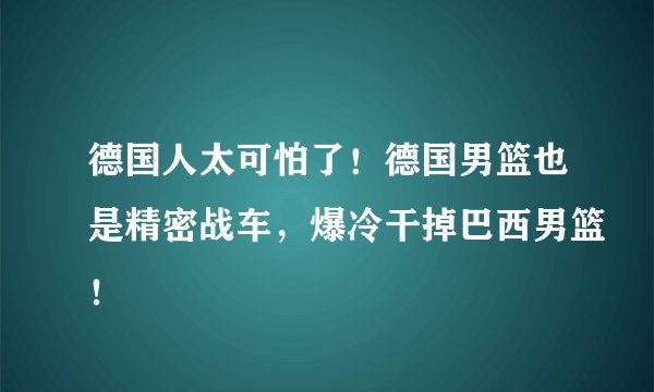 德国人太可怕了！德国男篮也是精密战车，爆冷干掉巴西男篮！
