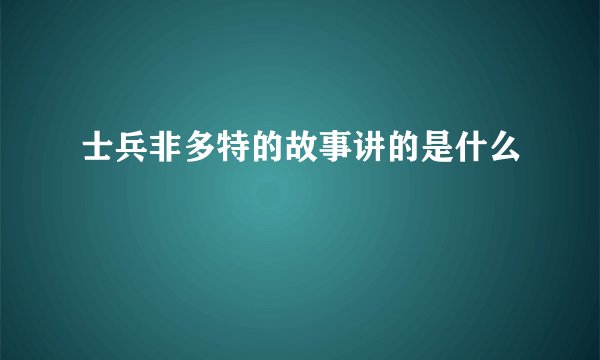 士兵非多特的故事讲的是什么