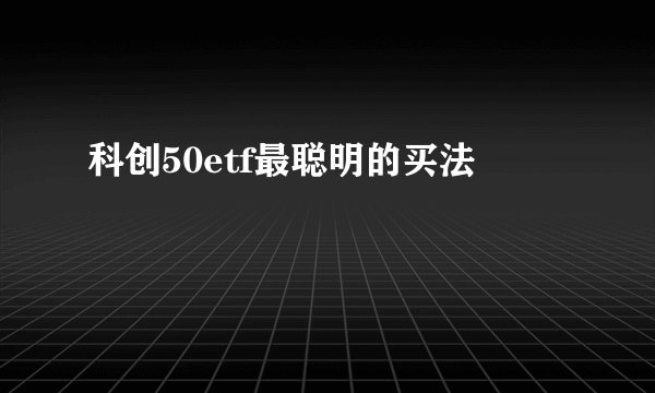 科创50etf最聪明的买法