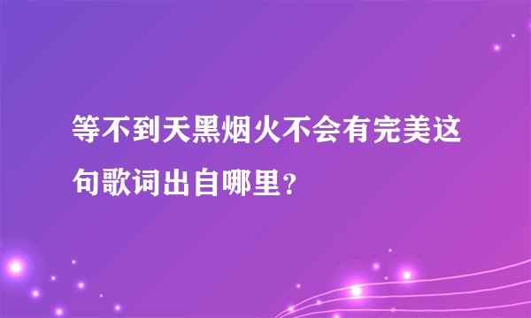 等不到天黑烟火不会有完美这句歌词出自哪里？