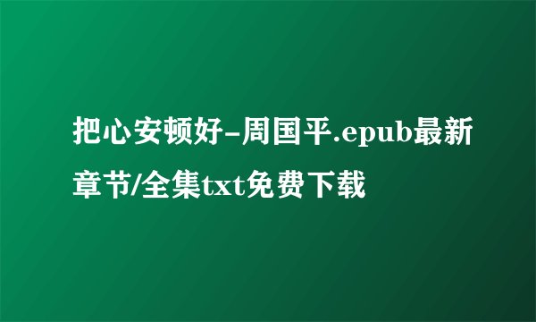 把心安顿好-周国平.epub最新章节/全集txt免费下载