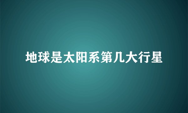 地球是太阳系第几大行星