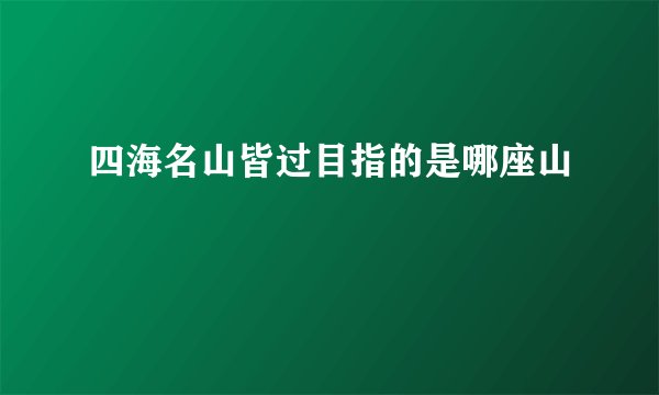 四海名山皆过目指的是哪座山