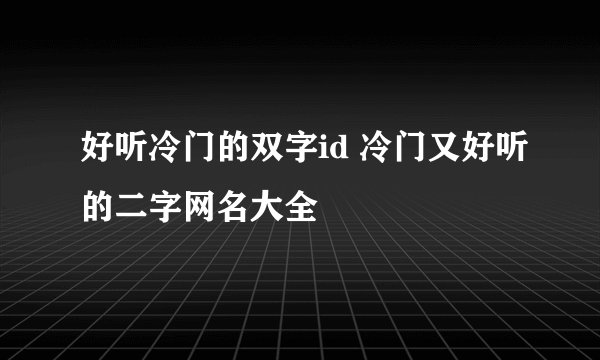 好听冷门的双字id 冷门又好听的二字网名大全