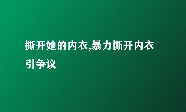 撕开她的内衣,暴力撕开内衣引争议