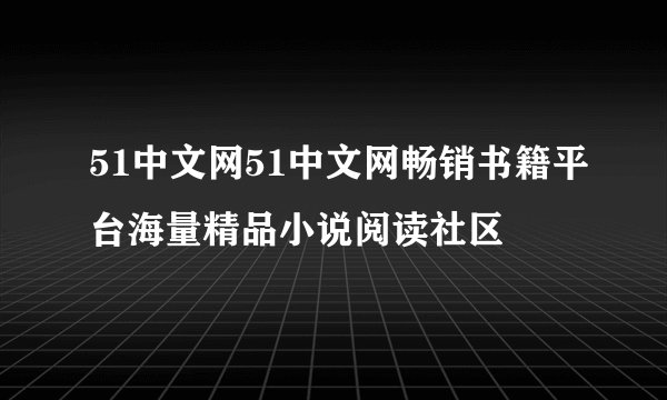 51中文网51中文网畅销书籍平台海量精品小说阅读社区