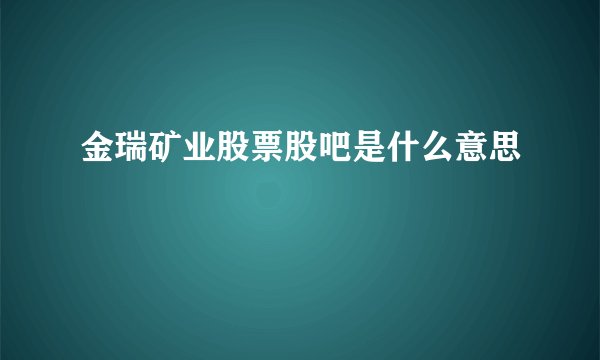 金瑞矿业股票股吧是什么意思