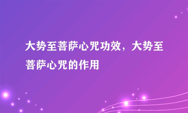大势至菩萨心咒功效，大势至菩萨心咒的作用
