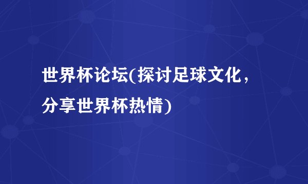 世界杯论坛(探讨足球文化，分享世界杯热情)