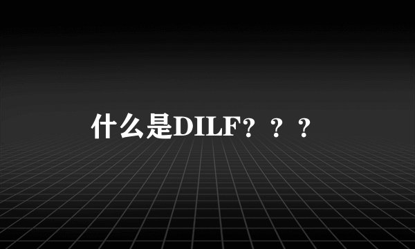 什么是DILF？？？