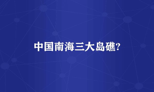 中国南海三大岛礁?