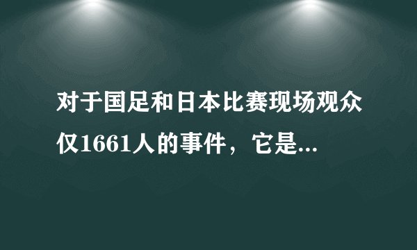 对于国足和日本比赛现场观众仅1661人的事件，它是怎样一种状况的体现？