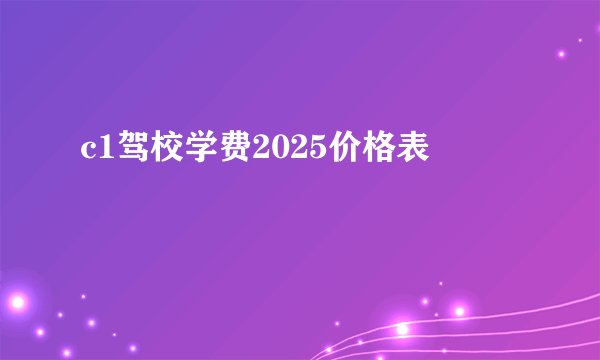 c1驾校学费2025价格表