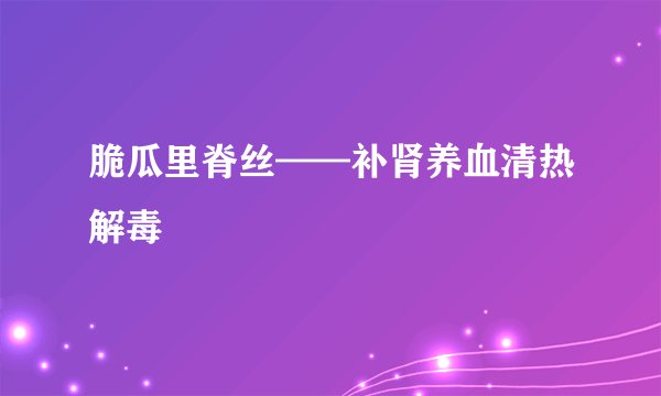 脆瓜里脊丝——补肾养血清热解毒