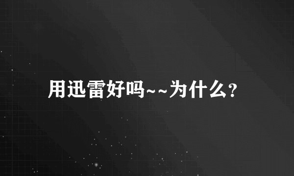 用迅雷好吗~~为什么？