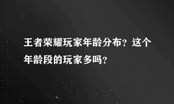 王者荣耀玩家年龄分布？这个年龄段的玩家多吗？