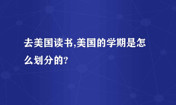 去美国读书,美国的学期是怎么划分的?