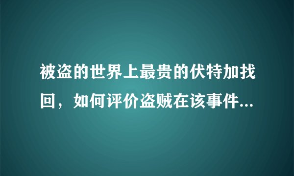 被盗的世界上最贵的伏特加找回，如何评价盗贼在该事件中的行为