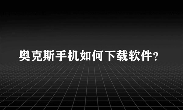 奥克斯手机如何下载软件？