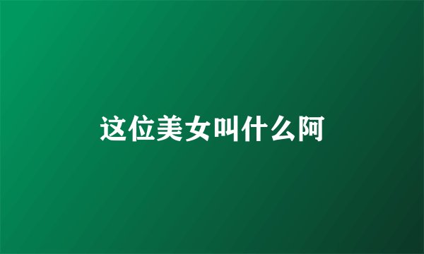 这位美女叫什么阿