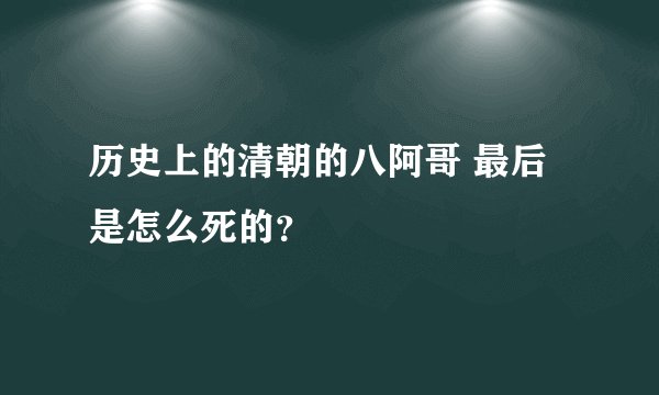 历史上的清朝的八阿哥 最后是怎么死的？