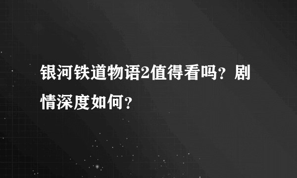 银河铁道物语2值得看吗？剧情深度如何？