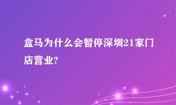 盒马为什么会暂停深圳21家门店营业?