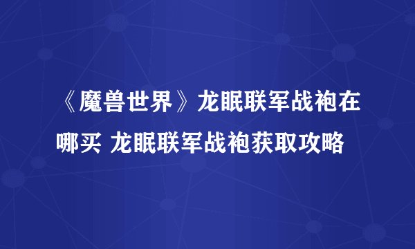 《魔兽世界》龙眠联军战袍在哪买 龙眠联军战袍获取攻略